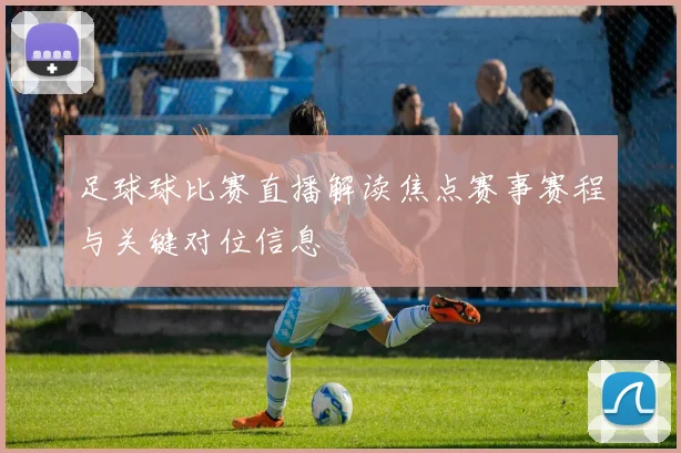 足球球比赛直播解读焦点赛事赛程与关键对位信息
