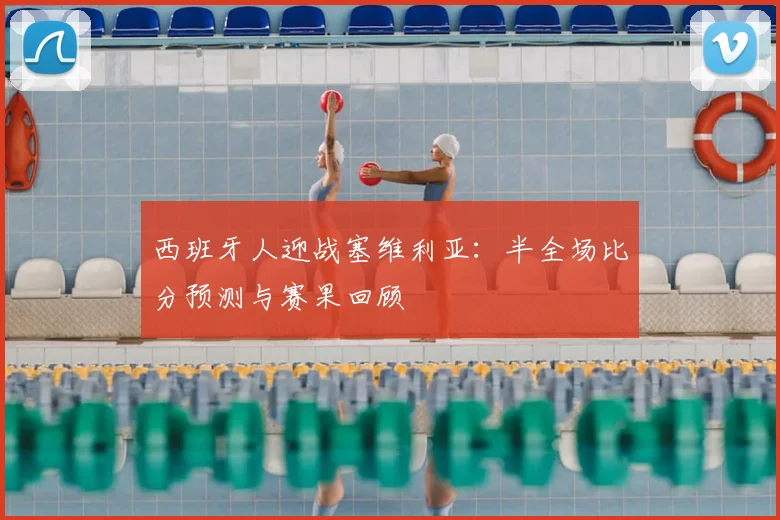 西班牙人迎战塞维利亚:半全场比分预测与赛果回顾