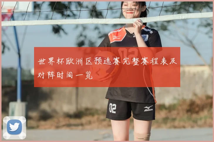 世界杯欧洲区预选赛完整赛程表及对阵时间一览