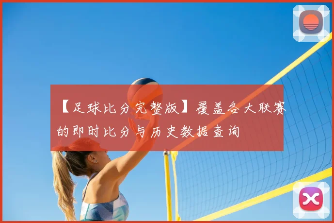 【足球比分完整版】覆盖各大联赛的即时比分与历史数据查询