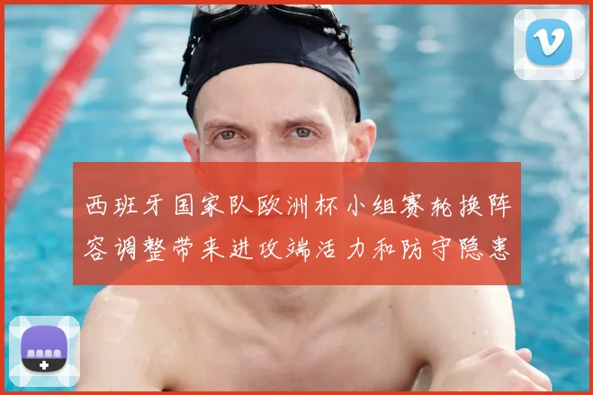 西班牙国家队欧洲杯小组赛轮换阵容调整带来进攻端活力和防守隐患