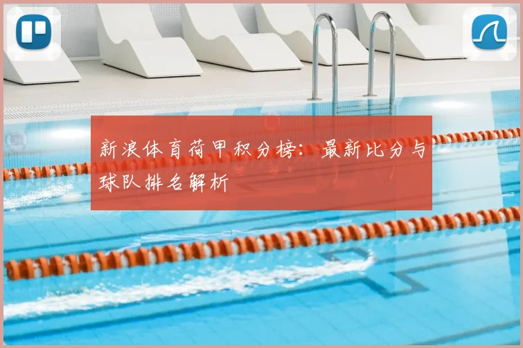 新浪体育荷甲积分榜:最新比分与球队排名解析