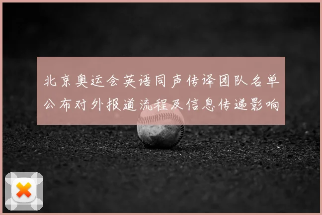 北京奥运会英语同声传译团队名单公布对外报道流程及信息传递影响
