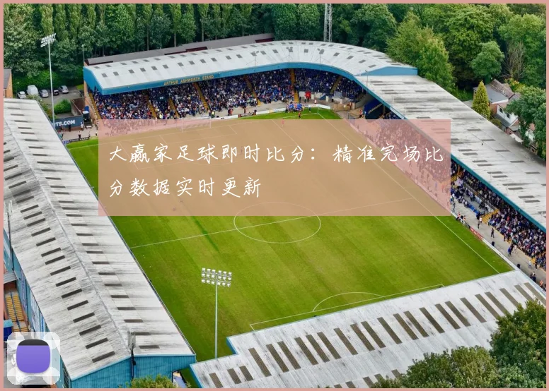 大赢家足球即时比分：精准完场比分数据实时更新