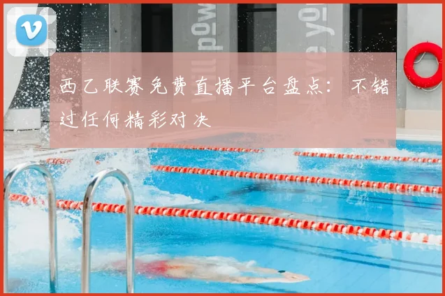 西乙联赛免费直播平台盘点：不错过任何精彩对决