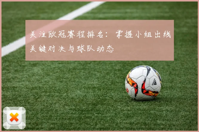 关注欧冠赛程排名：掌握小组出线关键对决与球队动态