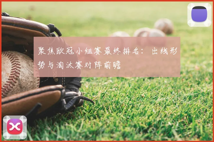 聚焦欧冠小组赛最终排名：出线形势与淘汰赛对阵前瞻