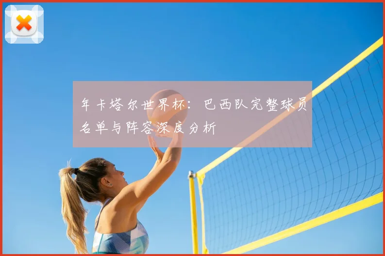 年卡塔尔世界杯:巴西队完整球员名单与阵容深度分析