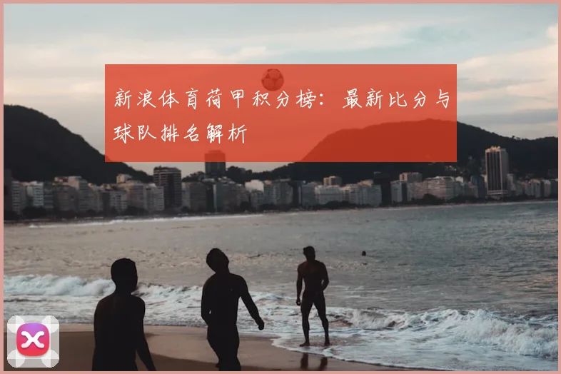 新浪体育荷甲积分榜:最新比分与球队排名解析