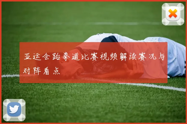 亚运会跆拳道比赛视频解读赛况与对阵看点