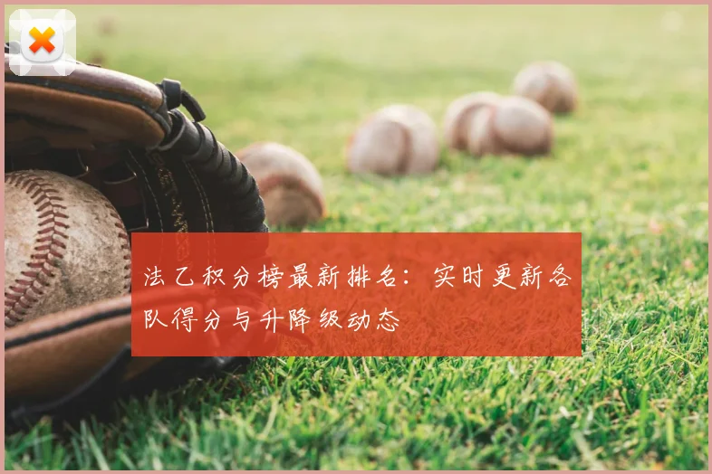 法乙积分榜最新排名：实时更新各队得分与升降级动态
