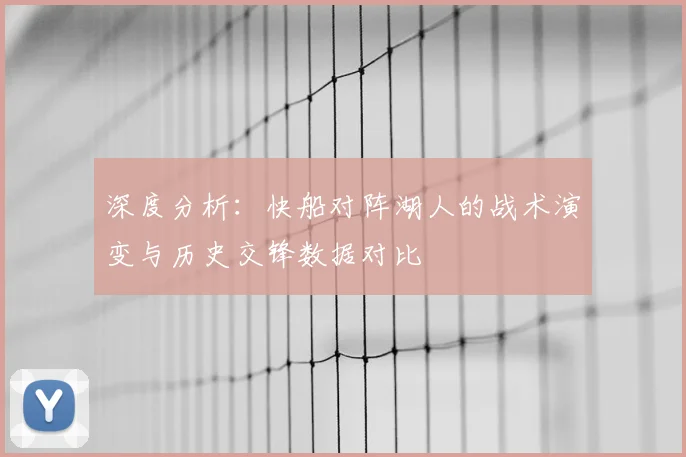 深度分析：快船对阵湖人的战术演变与历史交锋数据对比
