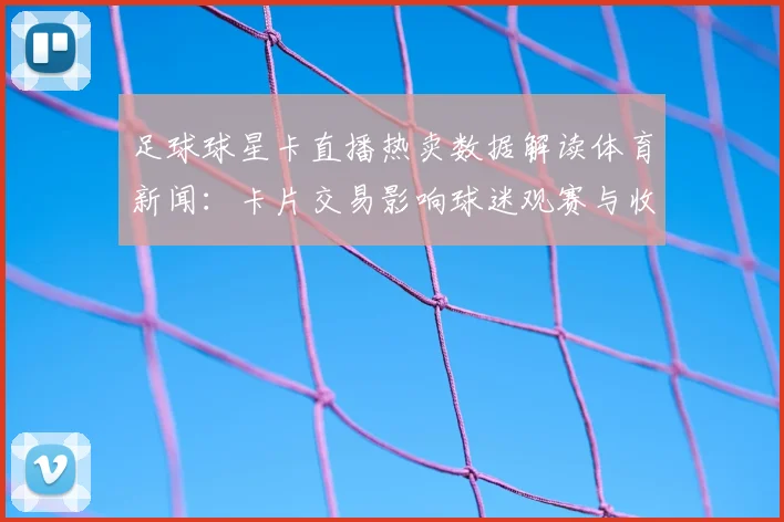 足球球星卡直播热卖数据解读体育新闻：卡片交易影响球迷观赛与收藏市场