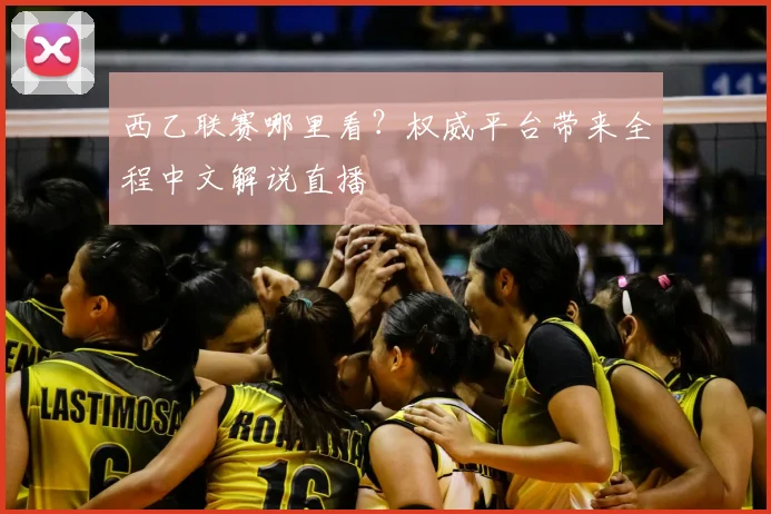 西乙联赛哪里看？权威平台带来全程中文解说直播