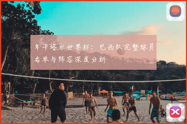 年卡塔尔世界杯:巴西队完整球员名单与阵容深度分析