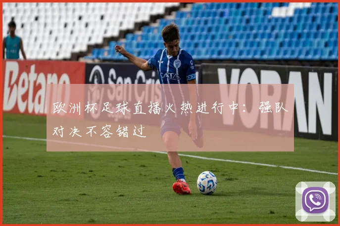 欧洲杯足球直播火热进行中：强队对决不容错过