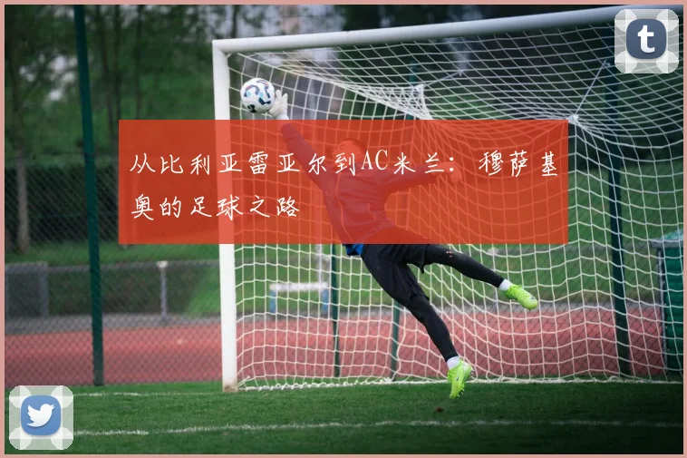 从比利亚雷亚尔到AC米兰：穆萨基奥的足球之路