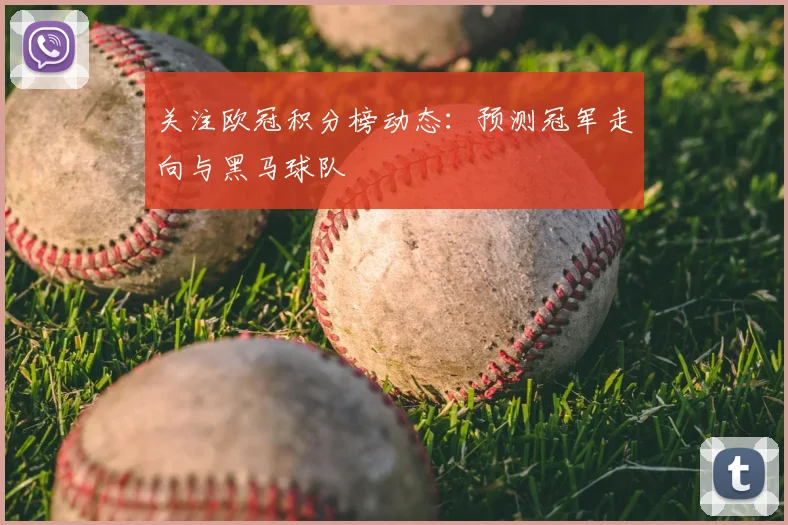 关注欧冠积分榜动态：预测冠军走向与黑马球队