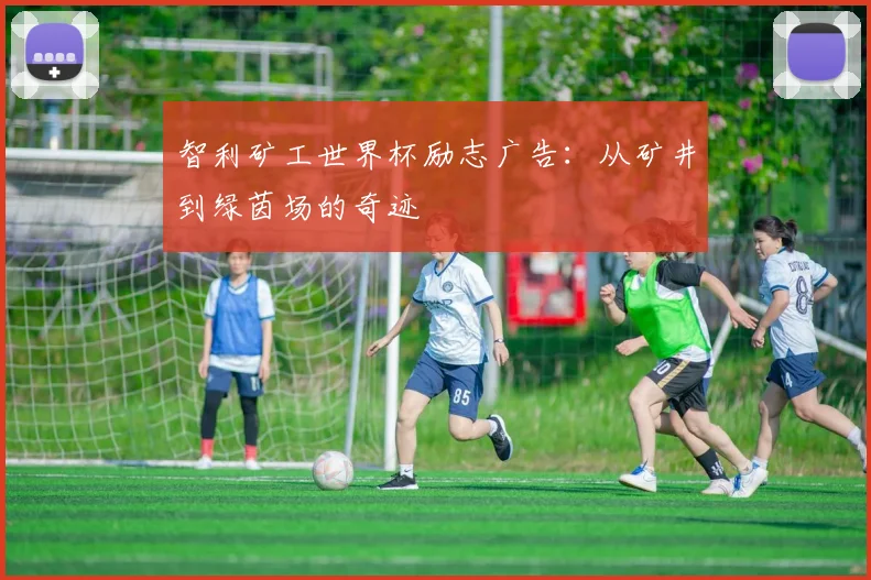 智利矿工世界杯励志广告：从矿井到绿茵场的奇迹