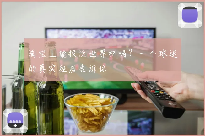 淘宝上能投注世界杯吗？一个球迷的真实经历告诉你