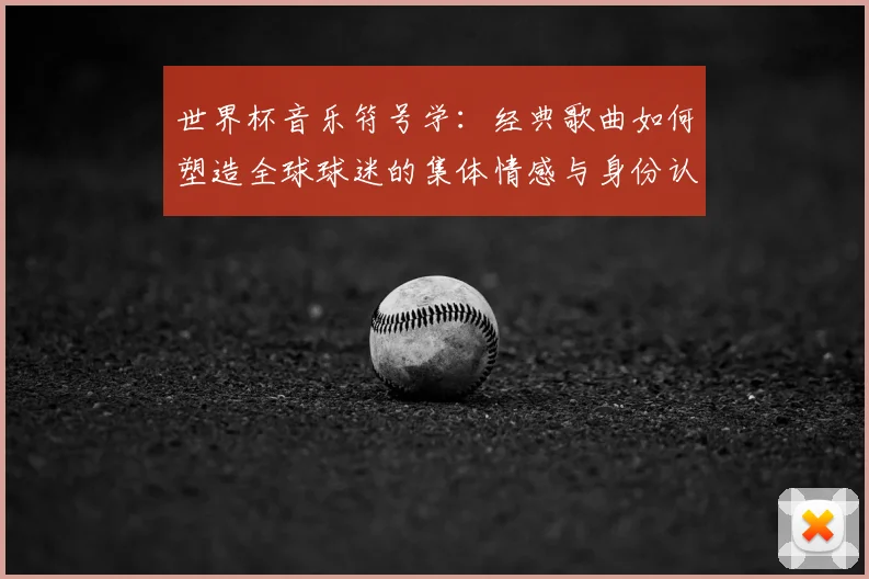 世界杯音乐符号学：经典歌曲如何塑造全球球迷的集体情感与身份认同