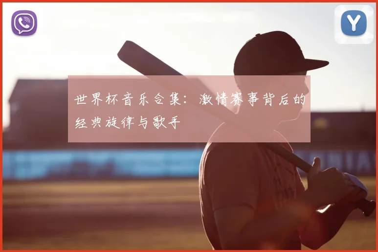 世界杯音乐合集：激情赛事背后的经典旋律与歌手