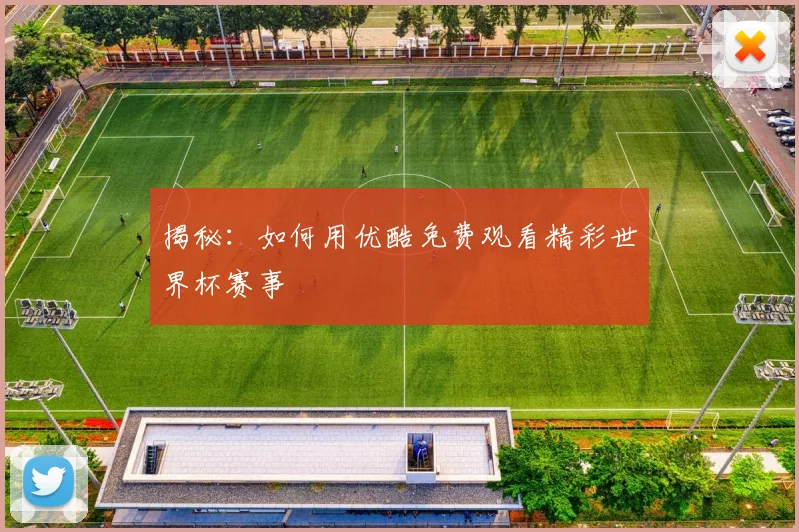 揭秘：如何用优酷免费观看精彩世界杯赛事