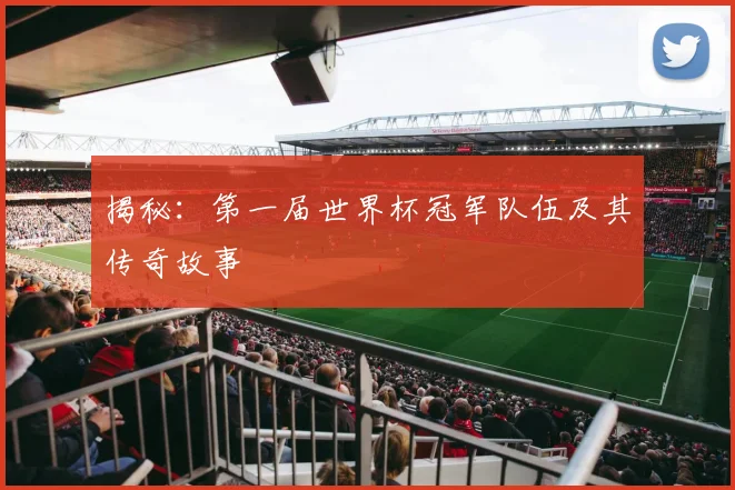 揭秘：第一届世界杯冠军队伍及其传奇故事