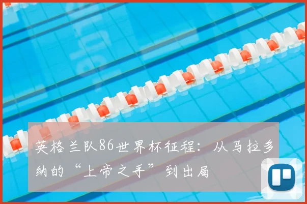 英格兰队86世界杯征程：从马拉多纳的“上帝之手”到出局