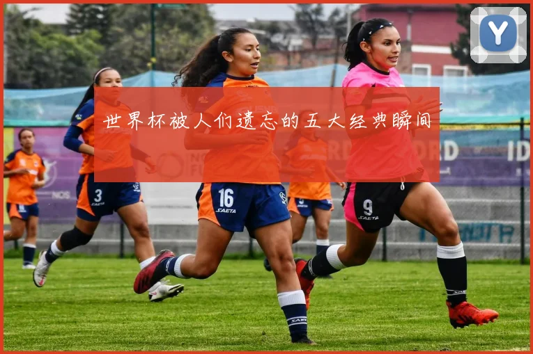 世界杯被人们遗忘的五大经典瞬间