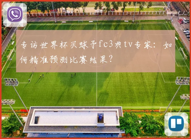 专访世界杯买球予fc3典tv专家：如何精准预测比赛结果？