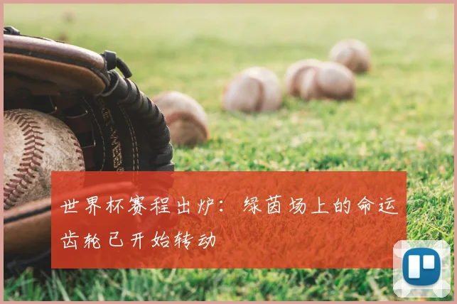 世界杯赛程出炉：绿茵场上的命运齿轮已开始转动