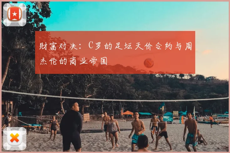 财富对决：C罗的足坛天价合约与周杰伦的商业帝国