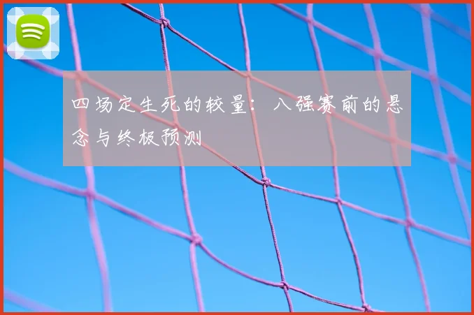 四场定生死的较量：八强赛前的悬念与终极预测