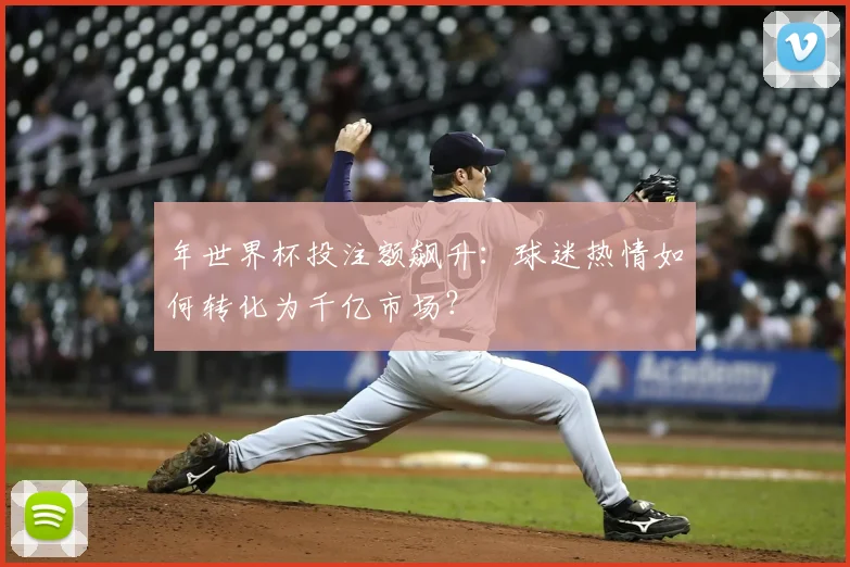 年世界杯投注额飙升：球迷热情如何转化为千亿市场？