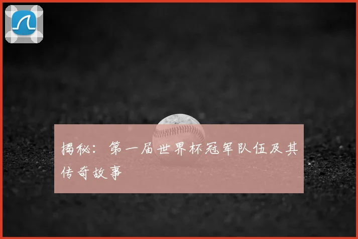 揭秘：第一届世界杯冠军队伍及其传奇故事