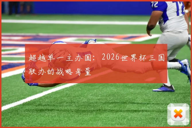 超越单一主办国:2026世界杯三国联办的战略考量