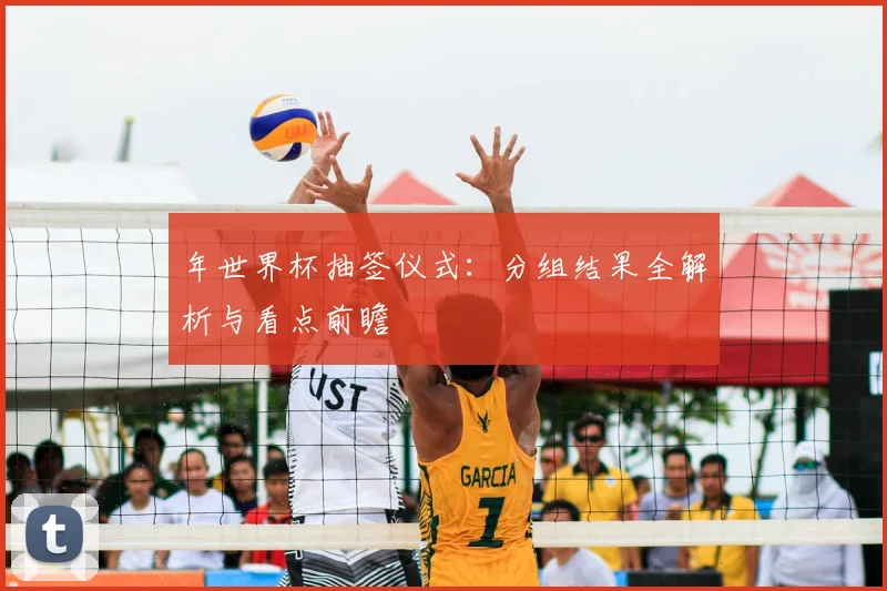 年世界杯抽签仪式:分组结果全解析与看点前瞻