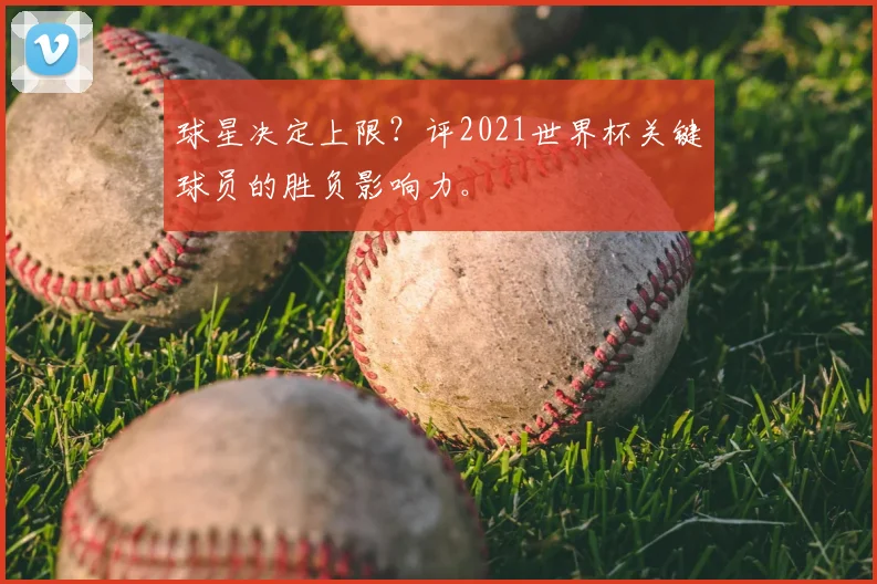 球星决定上限？评2021世界杯关键球员的胜负影响力。