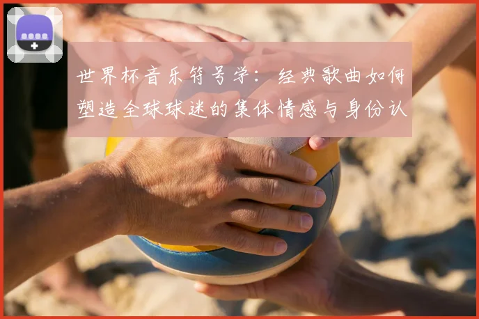 世界杯音乐符号学：经典歌曲如何塑造全球球迷的集体情感与身份认同