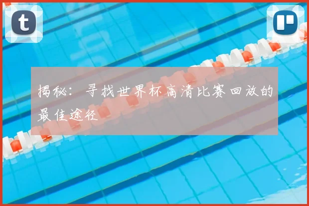 揭秘：寻找世界杯高清比赛回放的最佳途径