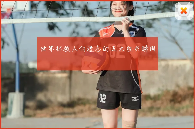 世界杯被人们遗忘的五大经典瞬间
