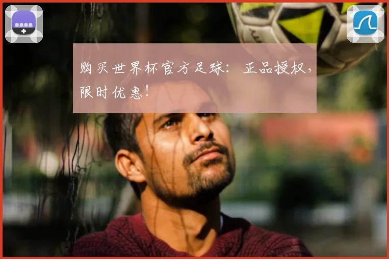 购买世界杯官方足球：正品授权，限时优惠！