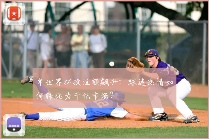 年世界杯投注额飙升：球迷热情如何转化为千亿市场？