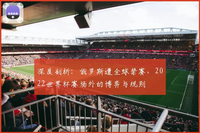 深度剖析：俄罗斯遭全球禁赛，2022世界杯赛场外的博弈与规则