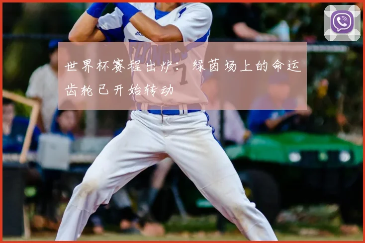 世界杯赛程出炉：绿茵场上的命运齿轮已开始转动