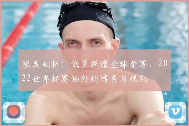 深度剖析：俄罗斯遭全球禁赛，2022世界杯赛场外的博弈与规则