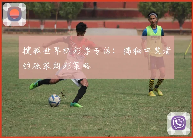 搜狐世界杯彩票专访：揭秘中奖者的独家购彩策略